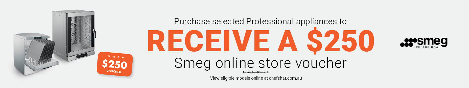 View eligible models online at chefshat.com.au Purchase selected Professional appliances to receive a $200 Smeg online store voucher